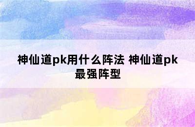 神仙道pk用什么阵法 神仙道pk最强阵型